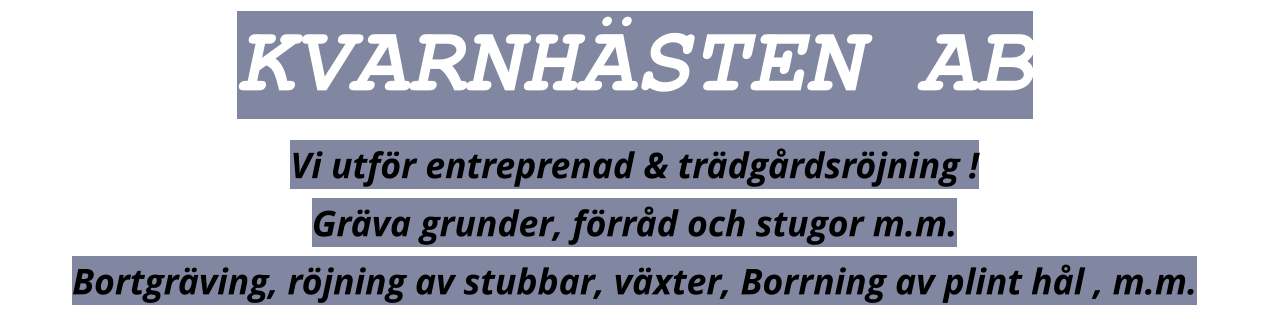 KVARNHÄSTEN AB Vi utför entreprenad & trädgårdsröjning ! Gräva grunder, förråd och stugor m.m. Bortgräving, röjning av stubbar, växter, Borrning av plint hål , m.m.